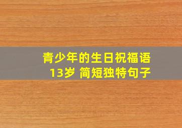 青少年的生日祝福语13岁 简短独特句子